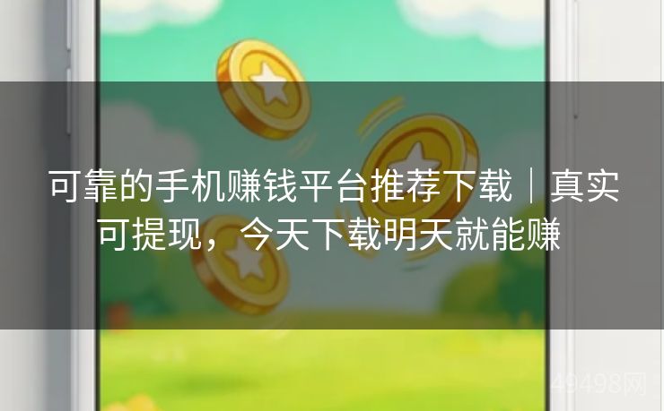 可靠的手机赚钱平台推荐下载|真实可提现,今天下载明天就能赚 可靠的手机赚钱平台推荐下载|真实可提现,今天下载明天就能赚