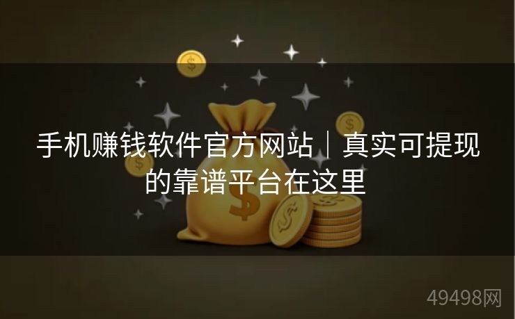 手机赚钱软件官方网站|真实可提现的靠谱平台在这里 手机赚钱软件官方网站|真实可提现的靠谱平台在这里