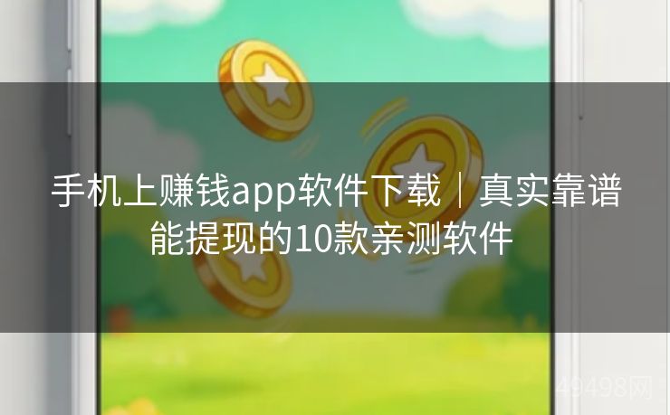 手机上赚钱app软件下载｜真实靠谱能提现的10款亲测软件 