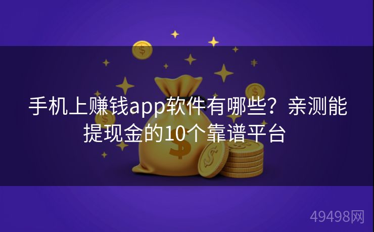 手机上赚钱app软件有哪些？亲测能提现金的10个靠谱平台 