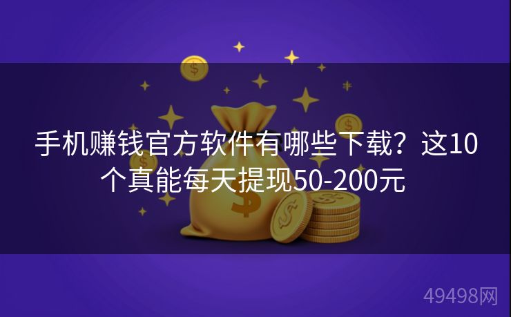 手机赚钱官方软件有哪些下载?这10个真能每天提现50-200元 手机赚钱官方软件有哪些下载?这10个真能每天提现50-200元