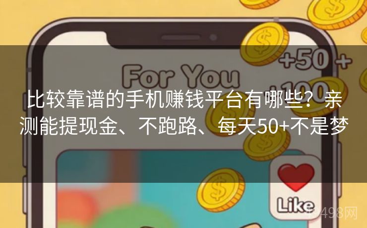 比较靠谱的手机赚钱平台有哪些?亲测能提现金、不跑路、每天50+不是梦 比较靠谱的手机赚钱平台有哪些?亲测能提现金、不跑路、每天50+不是梦