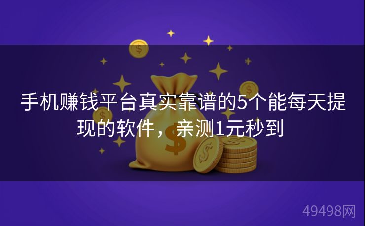 手机赚钱平台真实靠谱的5个能每天提现的软件,亲测1元秒到 手机赚钱平台真实靠谱的5个能每天提现的软件,亲测1元秒到