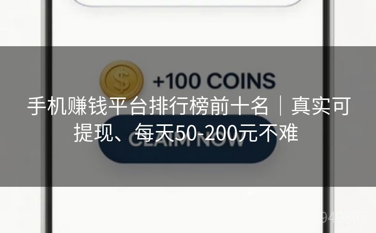 手机赚钱平台排行榜前十名|真实可提现、每天50-200元不难 手机赚钱平台排行榜前十名|真实可提现、每天50-200元不难