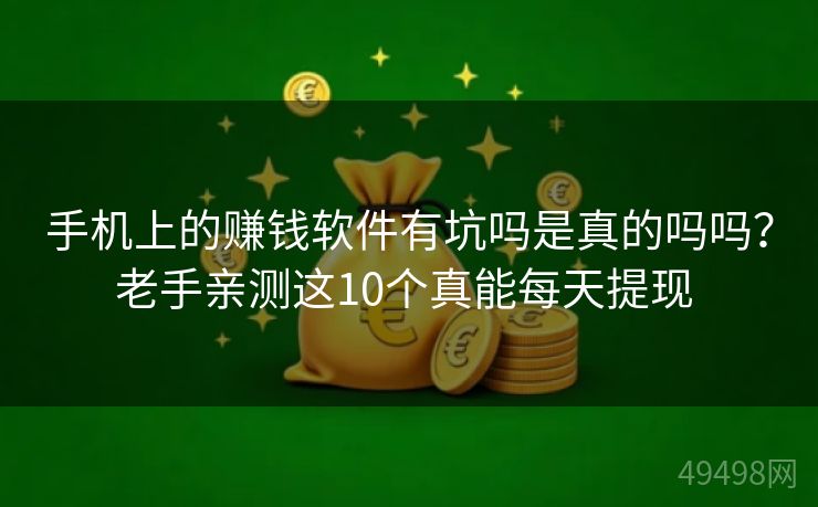 手机上的赚钱软件有坑吗是真的吗吗？老手亲测这10个真能每天提现 