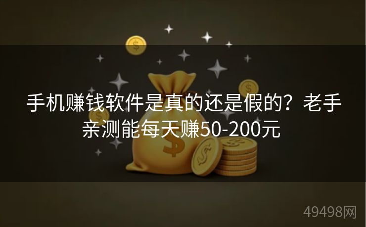 手机赚钱软件是真的还是假的?老手亲测能每天赚50-200元 手机赚钱软件是真的还是假的?老手亲测能每天赚50-200元