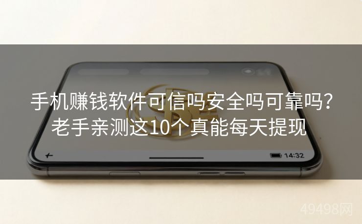 手机赚钱软件可信吗安全吗可靠吗?老手亲测这10个真能每天提现 手机赚钱软件可信吗安全吗可靠吗?老手亲测这10个真能每天提现