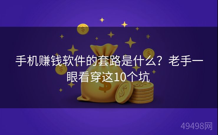 手机赚钱软件的套路是什么?老手一眼看穿这10个坑 手机赚钱软件的套路是什么?老手一眼看穿这10个坑