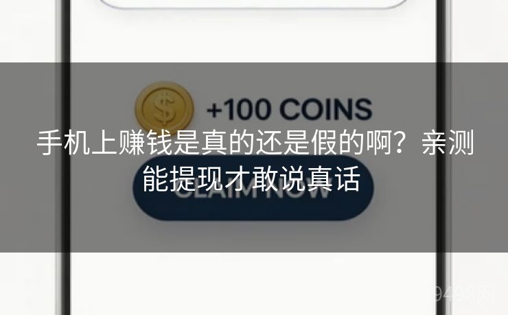 手机上赚钱是真的还是假的啊?亲测能提现才敢说真话 手机上赚钱是真的还是假的啊?亲测能提现才敢说真话