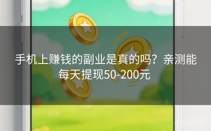 手机上赚钱的副业是真的吗?亲测能每天提现50-200元 手机上赚钱的副业是真的吗?亲测能每天提现50-200元