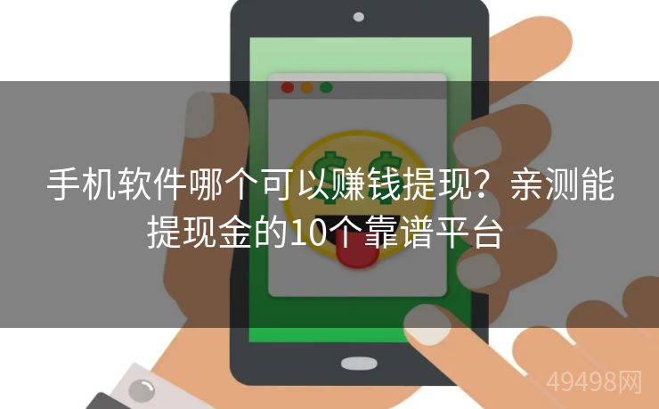 手机软件哪个可以赚钱提现?亲测能提现金的10个靠谱平台 手机软件哪个可以赚钱提现?亲测能提现金的10个靠谱平台