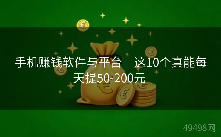 手机赚钱软件与平台｜这10个真能每天提50-200元 