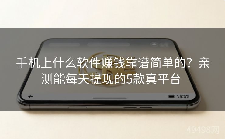 手机上什么软件赚钱靠谱简单的?亲测能每天提现的5款真平台 手机上什么软件赚钱靠谱简单的?亲测能每天提现的5款真平台