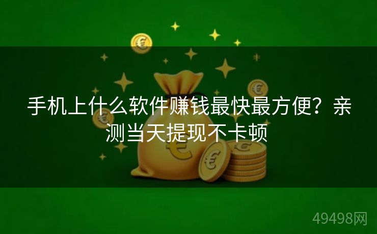 手机上什么软件赚钱最快最方便?亲测当天提现不卡顿 手机上什么软件赚钱最快最方便?亲测当天提现不卡顿
