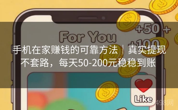 手机在家赚钱的可靠方法｜真实提现不套路，每天50-200元稳稳到账 
