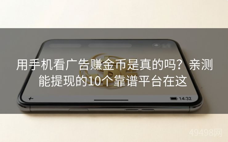 用手机看广告赚金币是真的吗?亲测能提现的10个靠谱平台在这 用手机看广告赚金币是真的吗?亲测能提现的10个靠谱平台在这