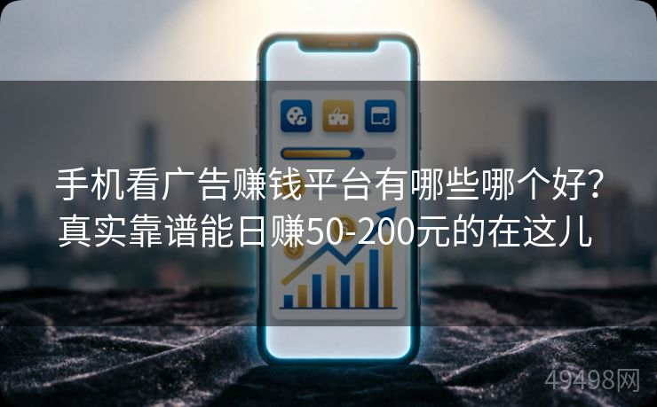手机看广告赚钱平台有哪些哪个好?真实靠谱能日赚50-200元的在这儿 手机看广告赚钱平台有哪些哪个好?真实靠谱能日赚50-200元的在这儿