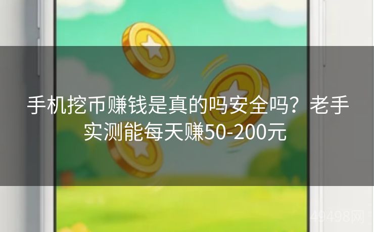 手机挖币赚钱是真的吗安全吗？老手实测能每天赚50-200元 