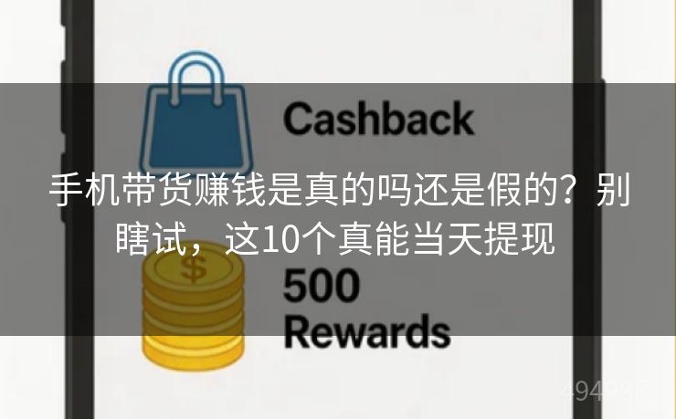 手机带货赚钱是真的吗还是假的?别瞎试,这10个真能当天提现 手机带货赚钱是真的吗还是假的?别瞎试,这10个真能当天提现