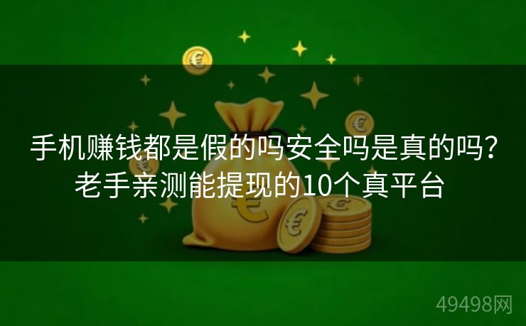 手机赚钱都是假的吗安全吗是真的吗？老手亲测能提现的10个真平台 