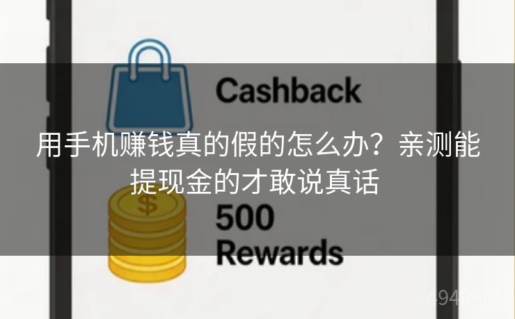 用手机赚钱真的假的怎么办?亲测能提现金的才敢说真话 用手机赚钱真的假的怎么办?亲测能提现金的才敢说真话