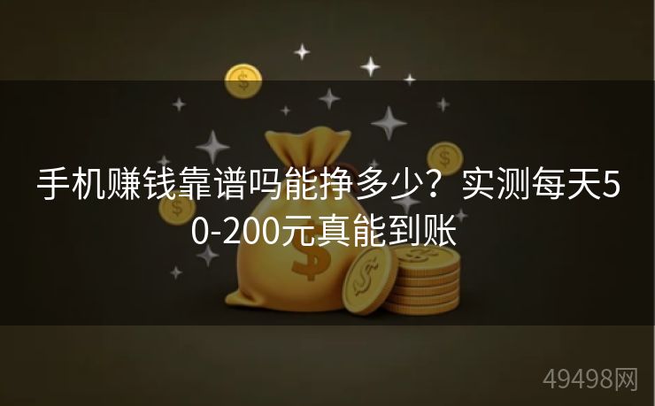 手机赚钱靠谱吗能挣多少?实测每天50-200元真能到账 手机赚钱靠谱吗能挣多少?实测每天50-200元真能到账