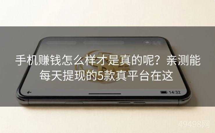 手机赚钱怎么样才是真的呢?亲测能每天提现的5款真平台在这 手机赚钱怎么样才是真的呢?亲测能每天提现的5款真平台在这