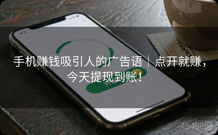 手机赚钱吸引人的广告语|点开就赚,今天提现到账! 手机赚钱吸引人的广告语|点开就赚,今天提现到账!