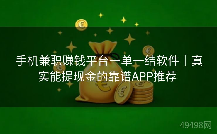 手机兼职赚钱平台一单一结软件|真实能提现金的靠谱APP推荐 手机兼职赚钱平台一单一结软件|真实能提现金的靠谱APP推荐