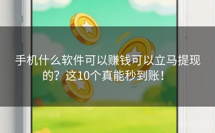 手机什么软件可以赚钱可以立马提现的?这10个真能秒到账! 手机什么软件可以赚钱可以立马提现的?这10个真能秒到账!