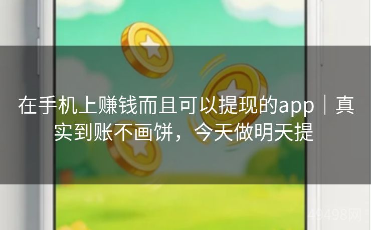 在手机上赚钱而且可以提现的app|真实到账不画饼,今天做明天提 在手机上赚钱而且可以提现的app|真实到账不画饼,今天做明天提