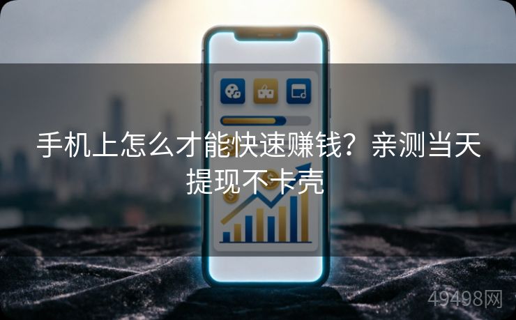 手机上怎么才能快速赚钱?亲测当天提现不卡壳 手机上怎么才能快速赚钱?亲测当天提现不卡壳