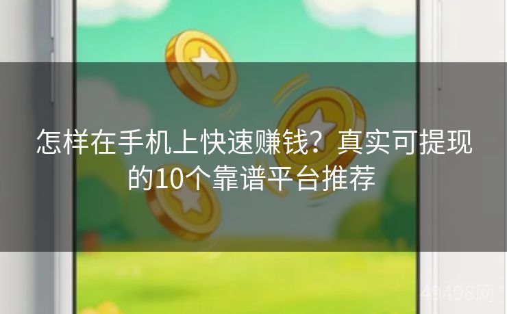 怎样在手机上快速赚钱?真实可提现的10个靠谱平台推荐 怎样在手机上快速赚钱?真实可提现的10个靠谱平台推荐