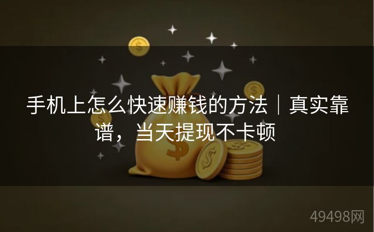 手机上怎么快速赚钱的方法|真实靠谱,当天提现不卡顿 手机上怎么快速赚钱的方法|真实靠谱,当天提现不卡顿