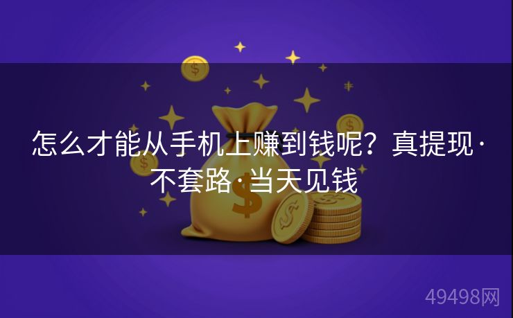 怎么才能从手机上赚到钱呢？真提现·不套路·当天见钱 