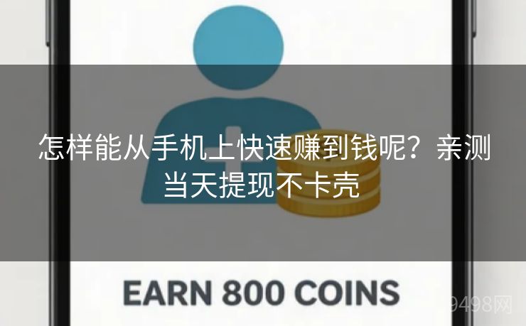 怎样能从手机上快速赚到钱呢？亲测当天提现不卡壳 