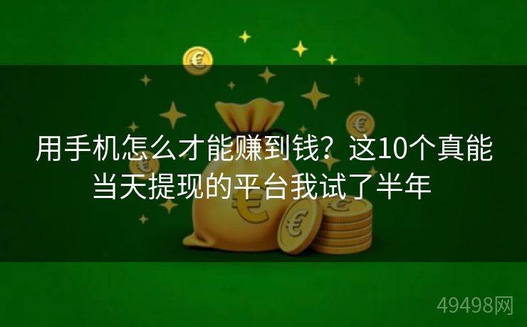 用手机怎么才能赚到钱?这10个真能当天提现的平台我试了半年 用手机怎么才能赚到钱?这10个真能当天提现的平台我试了半年