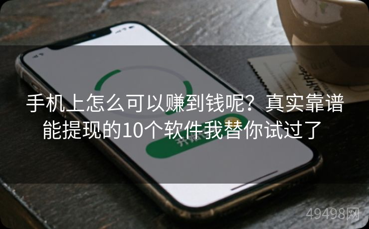 手机上怎么可以赚到钱呢?真实靠谱能提现的10个软件我替你试过了 手机上怎么可以赚到钱呢?真实靠谱能提现的10个软件我替你试过了