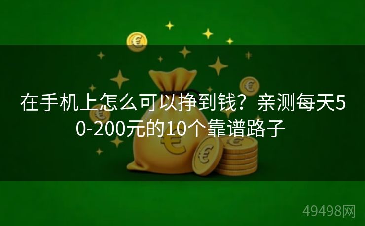 在手机上怎么可以挣到钱?亲测每天50-200元的10个靠谱路子 在手机上怎么可以挣到钱?亲测每天50-200元的10个靠谱路子