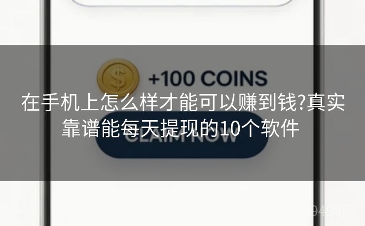 在手机上怎么样才能可以赚到钱?真实靠谱能每天提现的10个软件 在手机上怎么样才能可以赚到钱?真实靠谱能每天提现的10个软件
