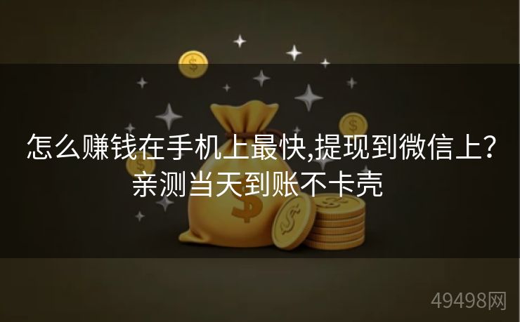 怎么赚钱在手机上最快,提现到微信上?亲测当天到账不卡壳 怎么赚钱在手机上最快,提现到微信上?亲测当天到账不卡壳