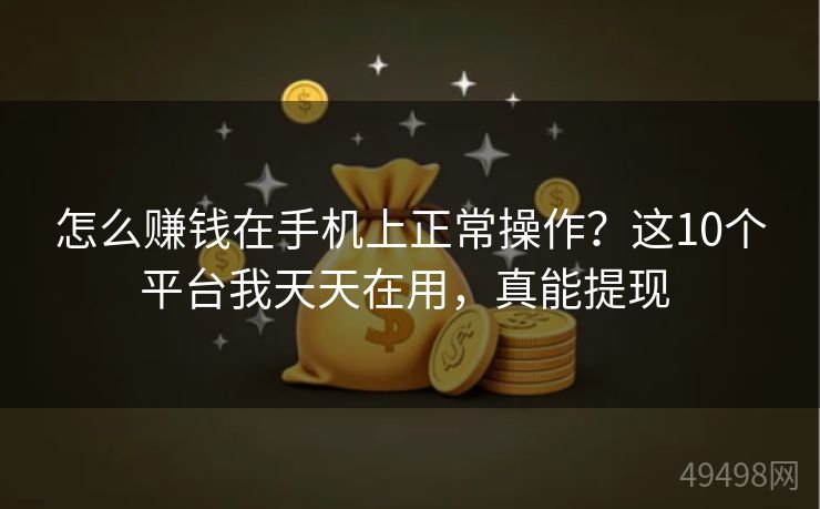 怎么赚钱在手机上正常操作?这10个平台我天天在用,真能提现 怎么赚钱在手机上正常操作?这10个平台我天天在用,真能提现