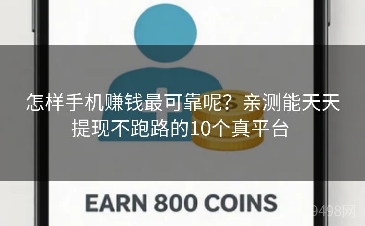 怎样手机赚钱最可靠呢?亲测能天天提现不跑路的10个真平台 怎样手机赚钱最可靠呢?亲测能天天提现不跑路的10个真平台