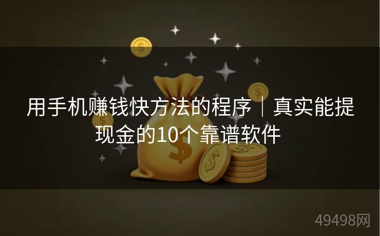 用手机赚钱快方法的程序｜真实能提现金的10个靠谱软件 