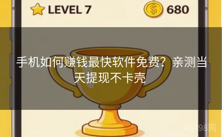 手机如何赚钱最快软件免费？亲测当天提现不卡壳 