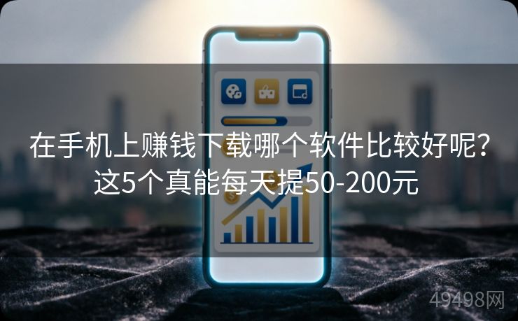 在手机上赚钱下载哪个软件比较好呢?这5个真能每天提50-200元 在手机上赚钱下载哪个软件比较好呢?这5个真能每天提50-200元