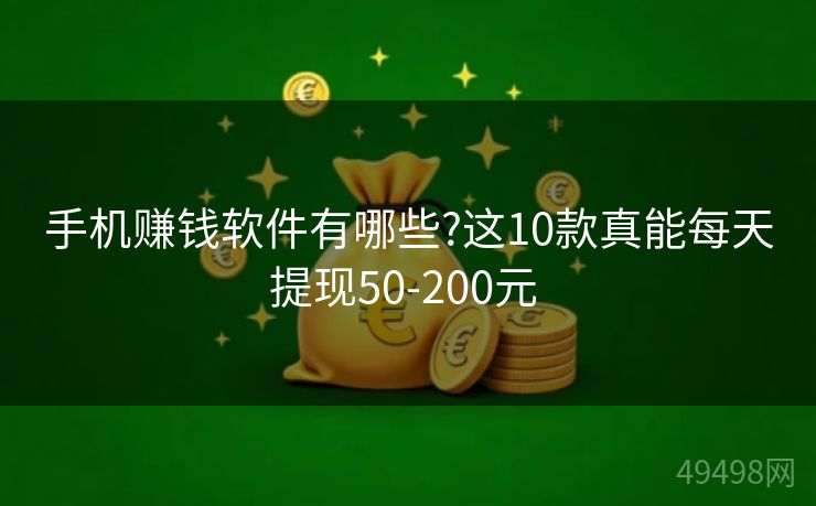 手机赚钱软件有哪些?这10款真能每天提现50-200元 手机赚钱软件有哪些?这10款真能每天提现50-200元