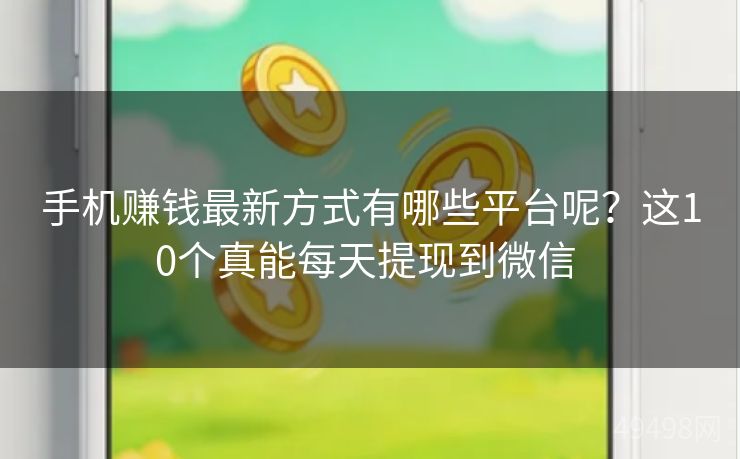 手机赚钱最新方式有哪些平台呢？这10个真能每天提现到微信 