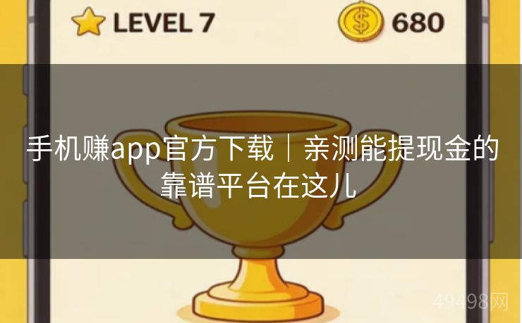 手机赚app官方下载|亲测能提现金的靠谱平台在这儿 手机赚app官方下载|亲测能提现金的靠谱平台在这儿