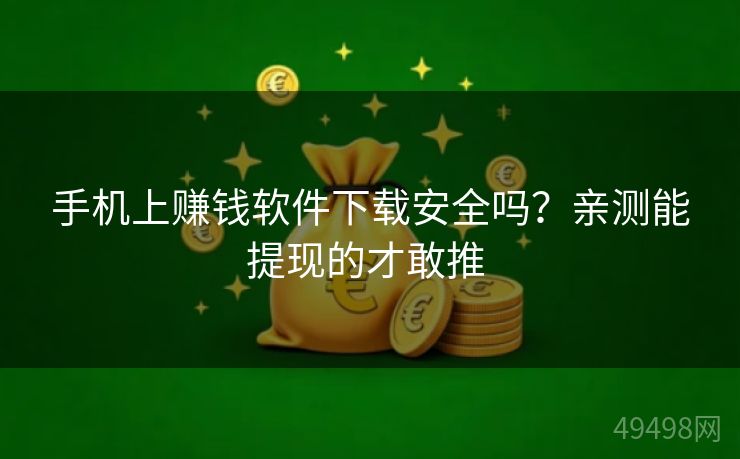 手机上赚钱软件下载安全吗?亲测能提现的才敢推 手机上赚钱软件下载安全吗?亲测能提现的才敢推